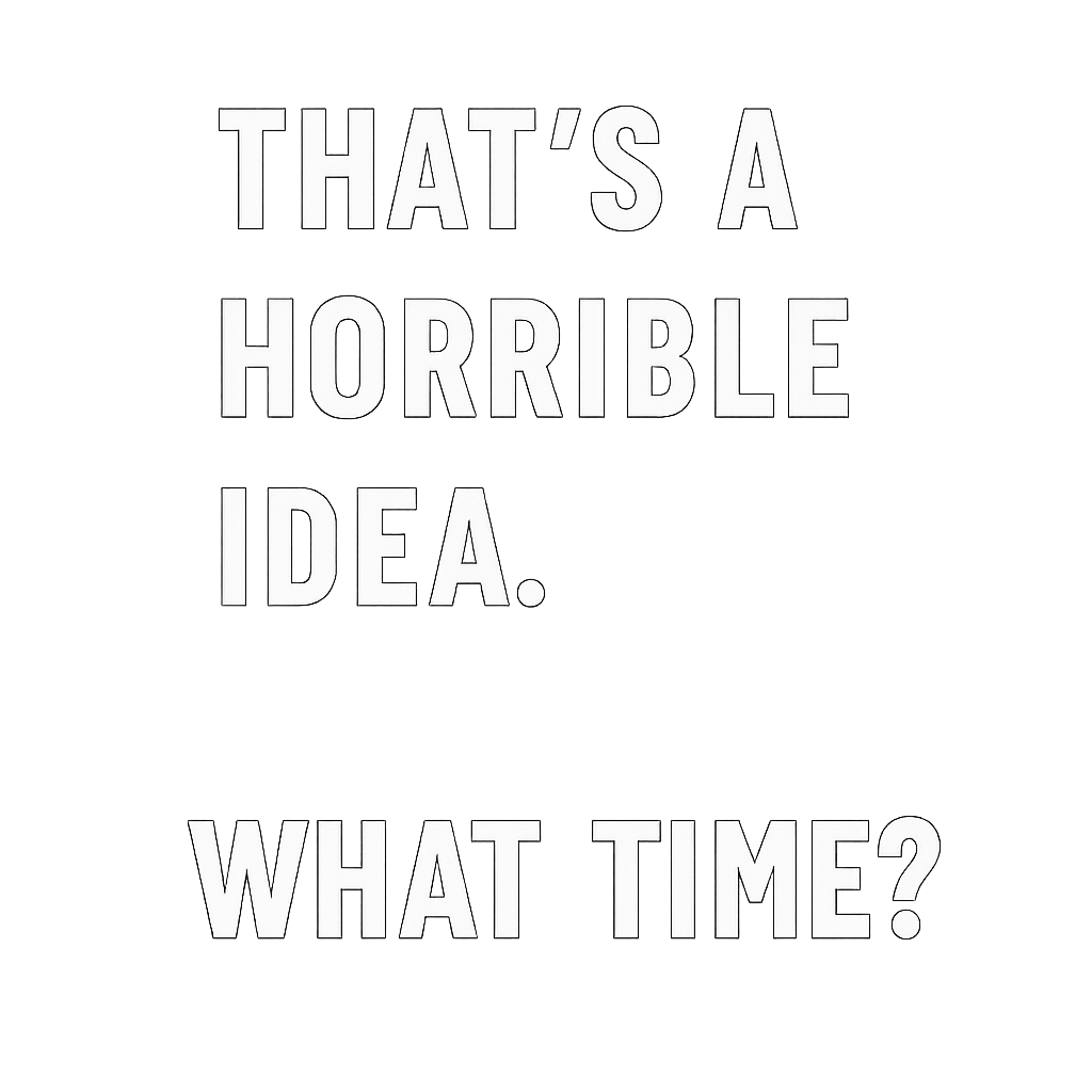 Funny What Time Shirt Thats a Horrible Idea Tee Sarcastic Humor Gift
