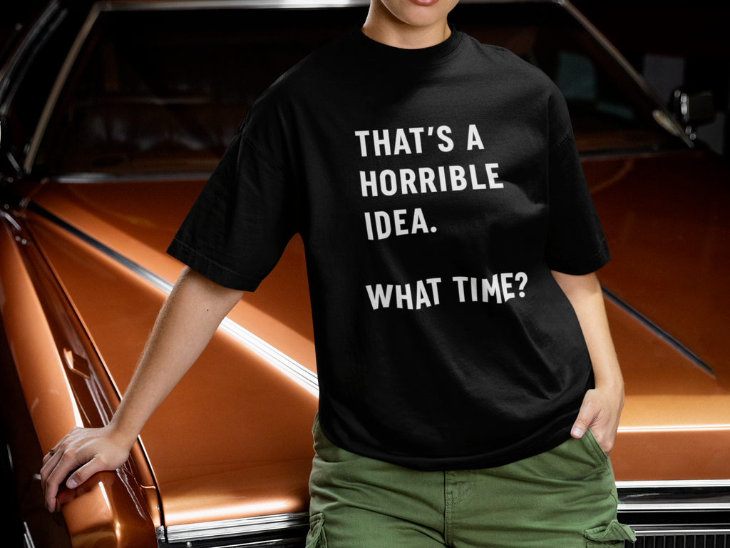 Funny What Time Shirt Thats a Horrible Idea Tee Sarcastic Humor Gift