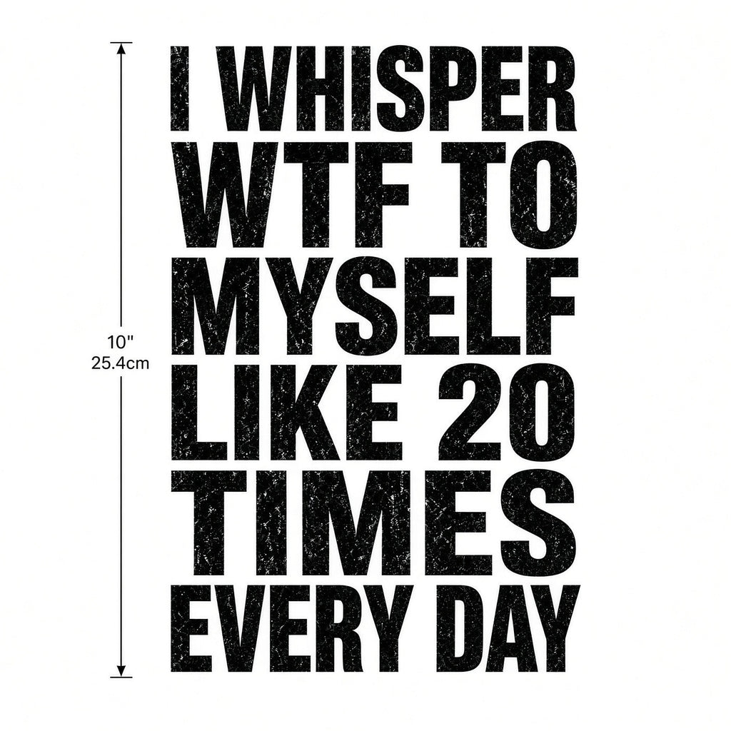 4pcs 10" DTF Transfer I Whisper WTF To Myself Like 20 Times Everyday Funny
