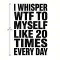 4pcs 10" DTF Transfer I Whisper WTF To Myself Like 20 Times Everyday Funny