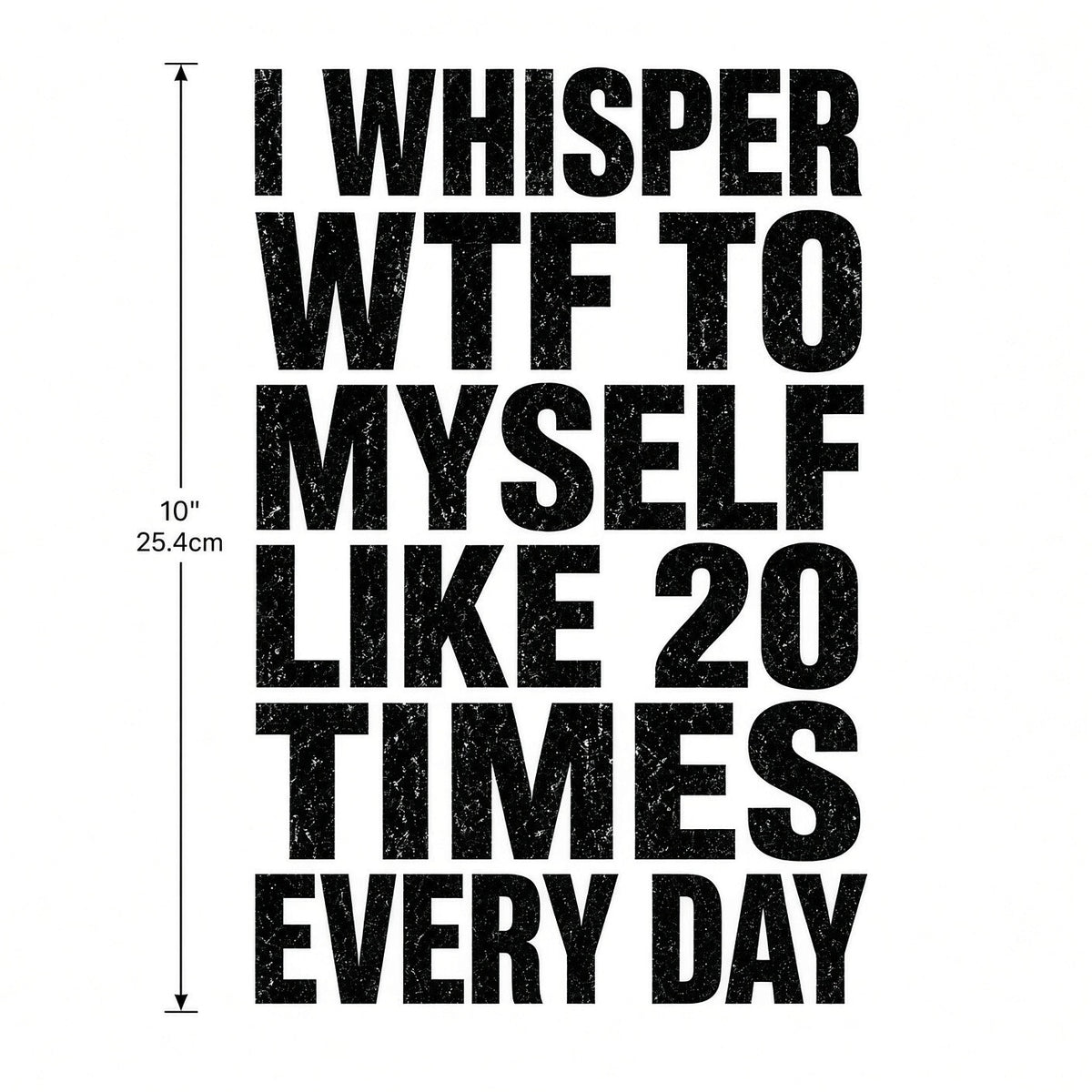 4pcs 10" DTF Transfer I Whisper WTF To Myself Like 20 Times Everyday Funny