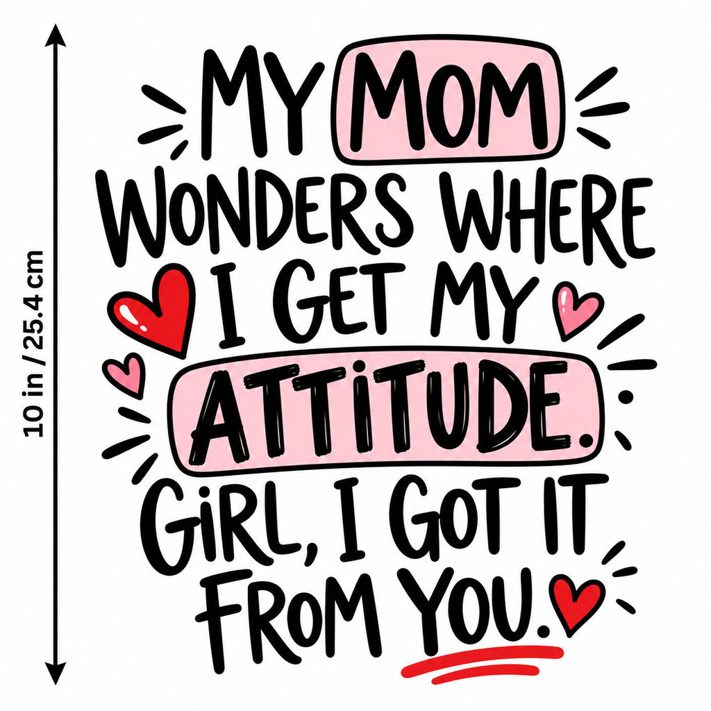 My Mom Wonders Where I Get My Attitude DTF Transfer 10" Pk4 Heat Press