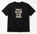 This Is No Time To Be Sober Shirt Funny Party Graphic Tee Black Cotton Crew
