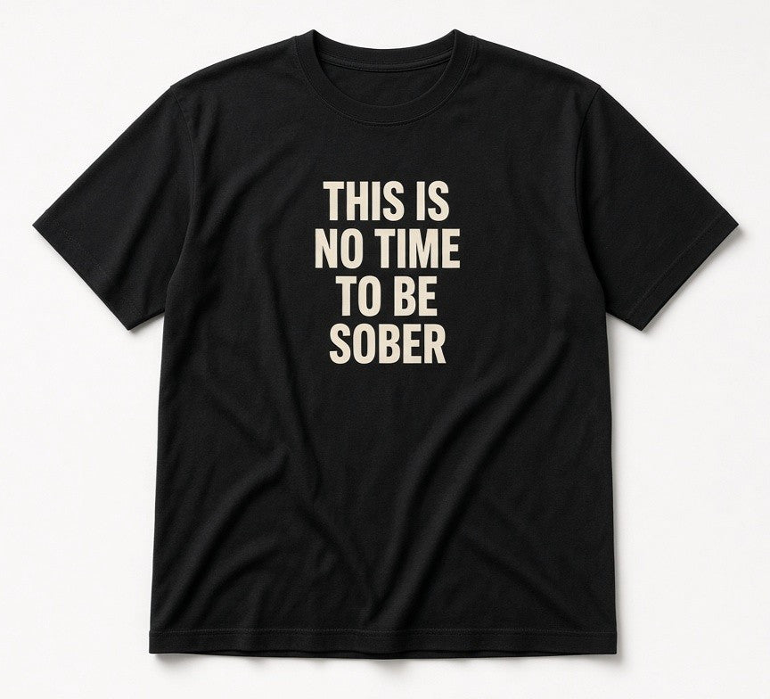 This Is No Time To Be Sober Shirt Funny Party Graphic Tee Black Cotton Crew